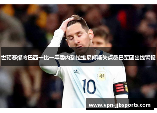 世预赛爆冷巴西一比一平委内瑞拉维尼修斯失点桑巴军团出线警报