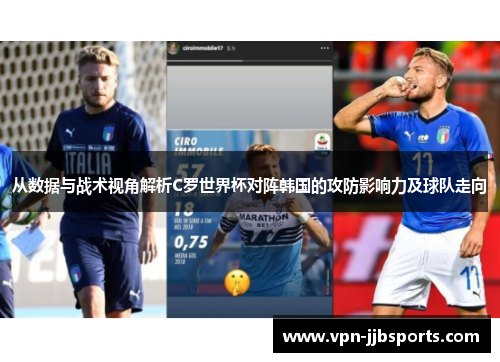 从数据与战术视角解析C罗世界杯对阵韩国的攻防影响力及球队走向