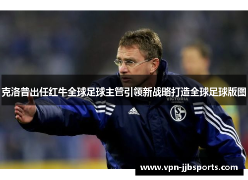 克洛普出任红牛全球足球主管引领新战略打造全球足球版图 克洛普出任红牛全球足球主管引领新战略打造全球足球版图