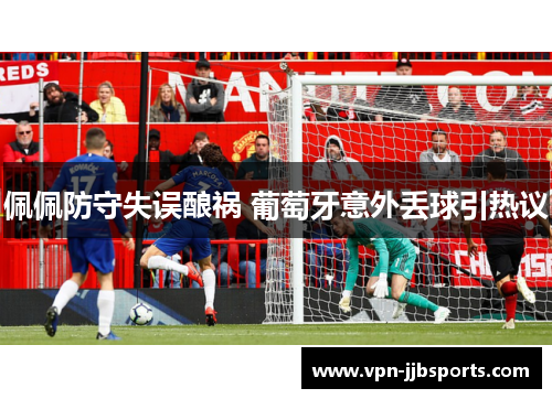 佩佩防守失误酿祸 葡萄牙意外丢球引热议