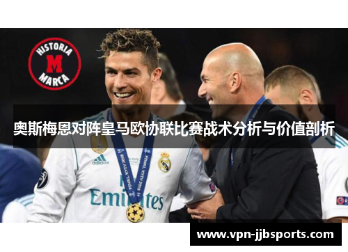 奥斯梅恩对阵皇马欧协联比赛战术分析与价值剖析 奥斯梅恩对阵皇马欧协联比赛战术分析与价值剖析