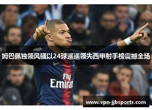 姆巴佩独领风骚以24球遥遥领先西甲射手榜震撼全场
