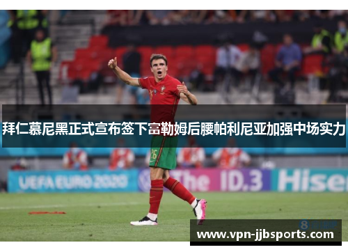 拜仁慕尼黑正式宣布签下富勒姆后腰帕利尼亚加强中场实力 拜仁慕尼黑正式宣布签下富勒姆后腰帕利尼亚加强中场实力