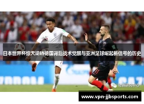 日本世界杯惊天逆转德国背后战术觉醒与亚洲足球崛起新信号的历史