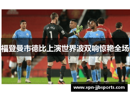 福登曼市德比上演世界波双响惊艳全场 福登曼市德比上演世界波双响惊艳全场