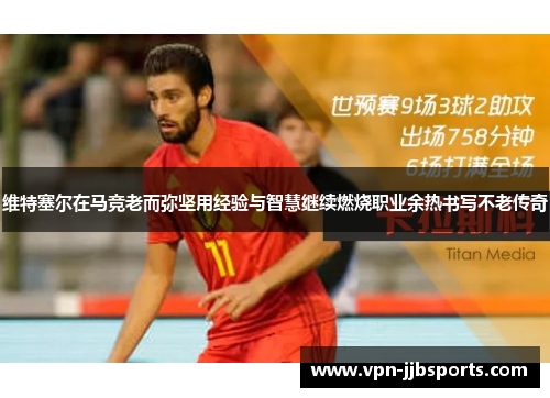 维特塞尔在马竞老而弥坚用经验与智慧继续燃烧职业余热书写不老传奇 维特塞尔在马竞老而弥坚用经验与智慧继续燃烧职业余热书写不老传奇