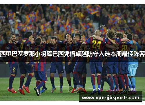 西甲巴塞罗那小将库巴西凭借卓越防守入选本周最佳阵容