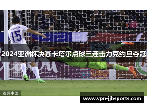 2024亚洲杯决赛卡塔尔点球三连击力克约旦夺冠