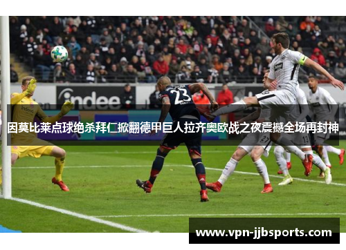 因莫比莱点球绝杀拜仁掀翻德甲巨人拉齐奥欧战之夜震撼全场再封神