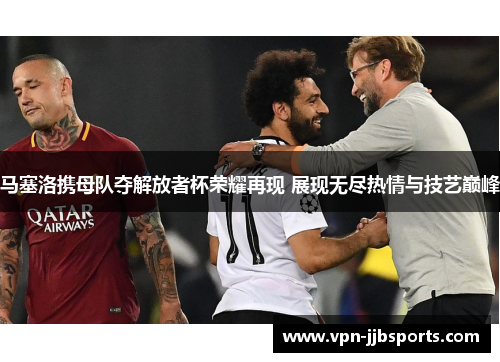 马塞洛携母队夺解放者杯荣耀再现 展现无尽热情与技艺巅峰 马塞洛携母队夺解放者杯荣耀再现 展现无尽热情与技艺巅峰
