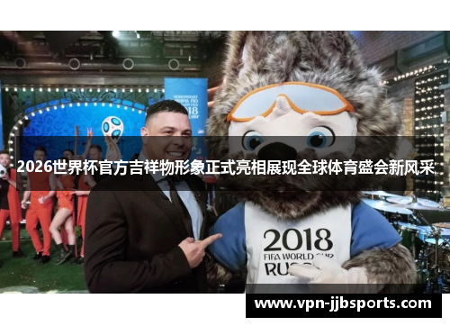 2026世界杯官方吉祥物形象正式亮相展现全球体育盛会新风采 2026世界杯官方吉祥物形象正式亮相展现全球体育盛会新风采