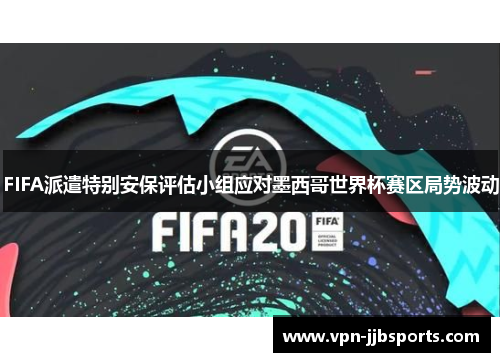 FIFA派遣特别安保评估小组应对墨西哥世界杯赛区局势波动 FIFA派遣特别安保评估小组应对墨西哥世界杯赛区局势波动
