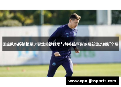 国家队伤停情报精选聚焦关键球员与替补阵容影响最新动态解析全景