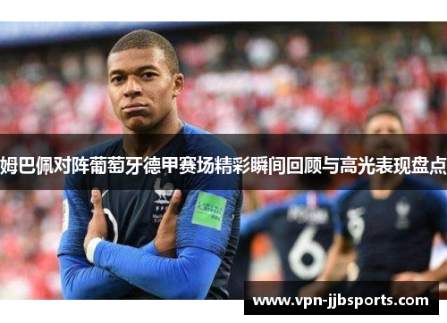 姆巴佩对阵葡萄牙德甲赛场精彩瞬间回顾与高光表现盘点 姆巴佩对阵葡萄牙德甲赛场精彩瞬间回顾与高光表现盘点