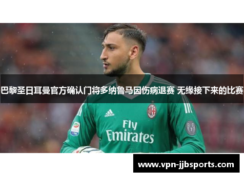 巴黎圣日耳曼官方确认门将多纳鲁马因伤病退赛 无缘接下来的比赛
