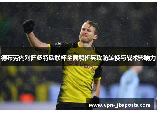 德布劳内对阵多特欧联杯全面解析其攻防转换与战术影响力 德布劳内对阵多特欧联杯全面解析其攻防转换与战术影响力