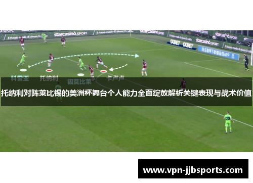 托纳利对阵莱比锡的美洲杯舞台个人能力全面绽放解析关键表现与战术价值 托纳利对阵莱比锡的美洲杯舞台个人能力全面绽放解析关键表现与战术价值