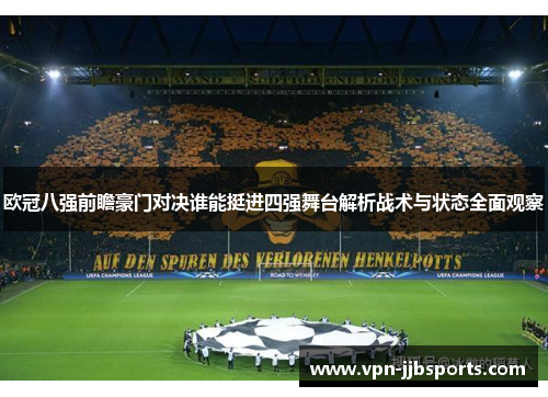 欧冠八强前瞻豪门对决谁能挺进四强舞台解析战术与状态全面观察 欧冠八强前瞻豪门对决谁能挺进四强舞台解析战术与状态全面观察