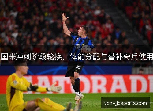 国米冲刺阶段轮换，体能分配与替补奇兵使用