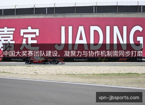 中国大奖赛团队建设，凝聚力与协作机制需同步打磨